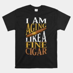 I'm Aging Like Fine Cigar Cigars To Smoke Cigar Smoker Unisex T-Shirt