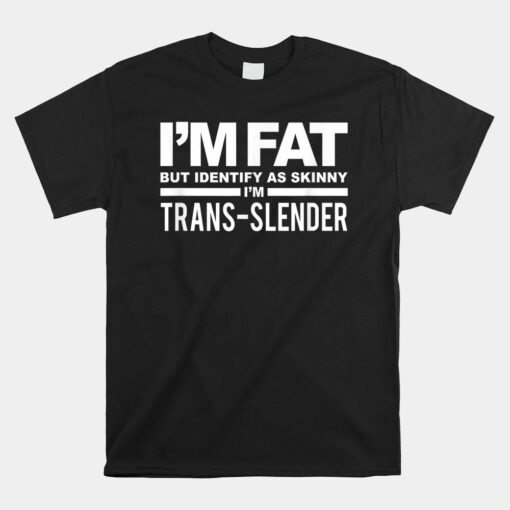 I'm Fat But Identify As Skinny I'm Trans-Slender Unisex T-Shirt