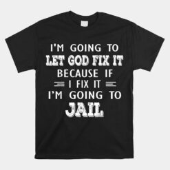 Im Going To Let God Fix It Because If I Fix It Im Going To Unisex T-Shirt