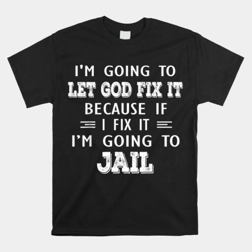 Im Going To Let God Fix It Because If I Fix It Im Going To Unisex T-Shirt