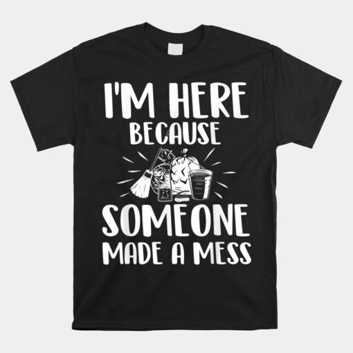 I'm Here Because Someone Made A Mess Unisex T-Shirt