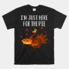 I'm Just Here For The Pie Funny Happy Thanksgiving Holiday Unisex T-Shirt