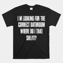 Im Looking For The Correct Bathroom Where Do I Take A She It Unisex T-Shirt