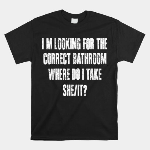 Im Looking For The Correct Bathroom Where Do I Take A She It Unisex T-Shirt