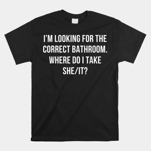 Im Looking For The Correct Bathroom Where Do I Take A She Unisex T-Shirt