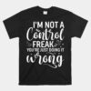 I'm Not A Control Freak You're Just Doing It Wrong Unisex T-Shirt