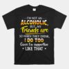 I'm Not An Alcoholic But My Friends Are So When They Drink Unisex T-Shirt