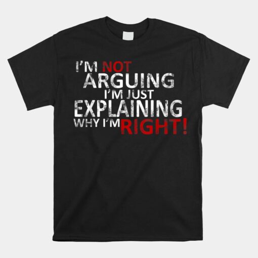 I'm Not Arguing I'm Just Explaining Why I'm Right Unisex T-Shirt