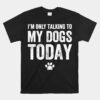 I'm Only Talking To My Dogs Today Unisex T-Shirt