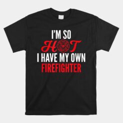 I'm So Hot I Have My Own Firefighter Wife Unisex T-Shirt