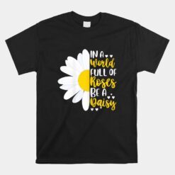 In A World Full Of Roses Be A Daisy Unisex T-Shirt