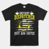 Instant Dispatcher Voice Just Add Coffee Unisex T-Shirt