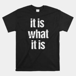 It Is What It Is Unisex T-Shirt