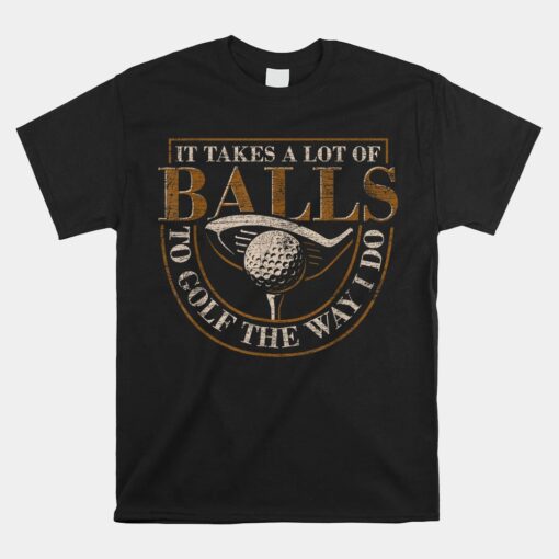 It Takes A Lot Of Balls To Golf The Way I Do Funny Golf Unisex T-Shirt