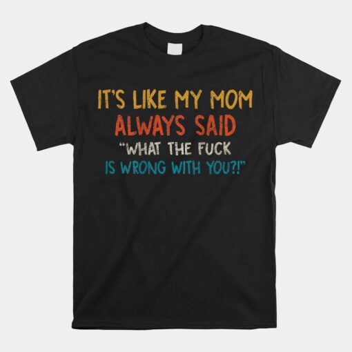 It's My Like Mom Always What Said Is Wrong With You Unisex T-Shirt
