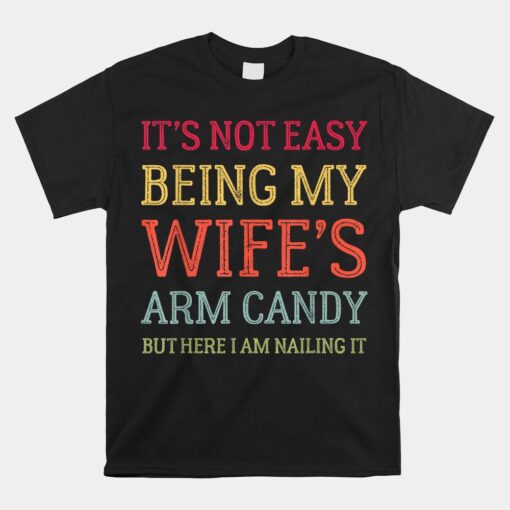 It's Not Easy Being My Wife's Arm Candy Here I Am Nailing It Unisex T-Shirt