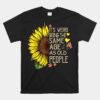 Its Weird Being The Same Age As Old People Sunflower Unisex T-Shirt