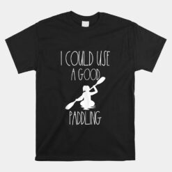 Kayaking Gear Unisex T-Shirt I Could Use A Good Paddling Unisex T-Shirt