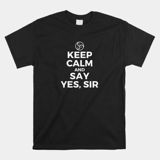 Keep Calm And Say Yes Sir Bdsm Kink Unisex T-Shirt