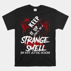 Keep It Up Youll Be A Strange Smell In My Attic Soon Unisex T-Shirt