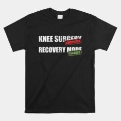 Knee Surgery Completed Recovery Mode Knee Replacement Unisex T-Shirt