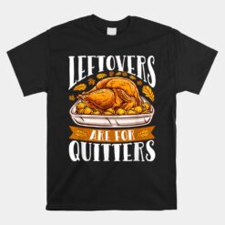 Leftovers Are For Quitters Funny Thanksgiving Turkey Unisex T-Shirt