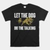 Let The Dog Do The Talking  Boar Hunting Wild Hog Hunter Unisex T-Shirt