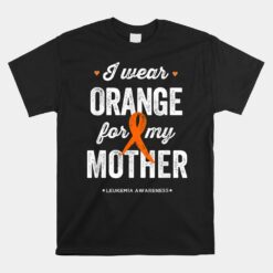 Leukemia Awareness Unisex T-Shirts I Wear Orange Ribbon For My Mother Unisex T-Shirt