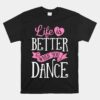 Life Is Better When You Dance Unisex T-Shirt