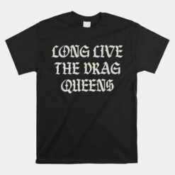 Long Live The Drag Queens Drag Is Not Crime Support The Drag Unisex T-Shirt