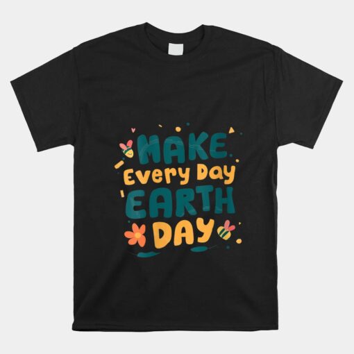 Make Every Day Earth Day Unisex T-Shirt Save The Planet Environmental Unisex T-Shirt
