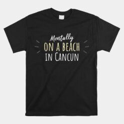 Mentally On A Beach In Cancun Unisex T-Shirt