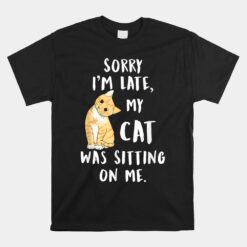 Meow Cat Sorry I'm Late My Cat Was Sitting On Me Meow Kitty Unisex T-Shirt