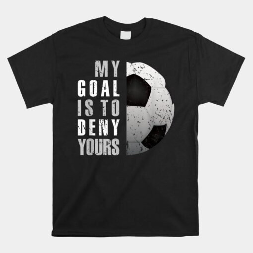 My Goal Is To Deny Yours Soccer Goalie Distressed Goalkeeper Unisex T-Shirt