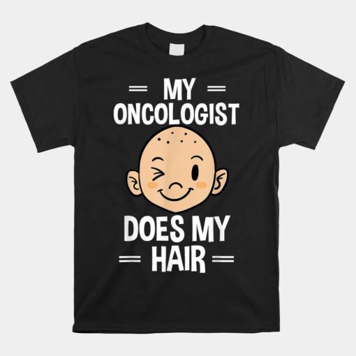 My Oncologist Does My Hair Chemotherapy Cancer Patient Unisex T-Shirt