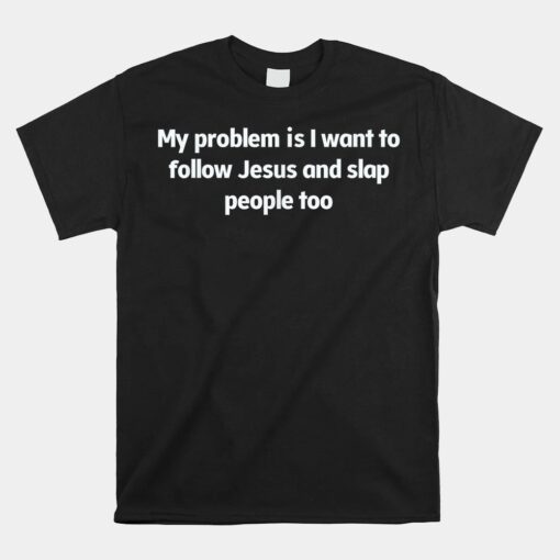 My Problem Is I Want To Follow Jesus And Slap People Unisex T-Shirt