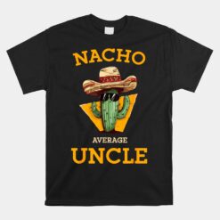 Nacho Average Uncle Funny Mexican Uncle Cactus Cinco De Mayo Unisex T-Shirt