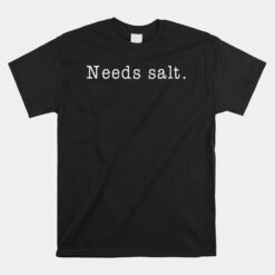 Needs Salt Cooking Baking Foodie Unisex T-Shirt