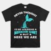 Never Thought I'd Be Wearing A Mermaid Unisex T-Shirt But Here We Are Unisex T-Shirt