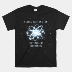 Never Trust An Atom They Make Up Everything Unisex T-Shirt