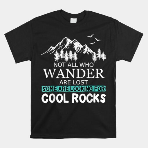 Not All Who Wander Are Lost Some Looking For Rocks Geologist Unisex T-Shirt