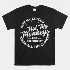 Not My Circus Not My Monkeys But I Know All The Clowns Unisex T-Shirt