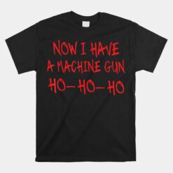 Now I Have A Machine Gun Ho Ho Ho Funny Christmas Unisex T-Shirt