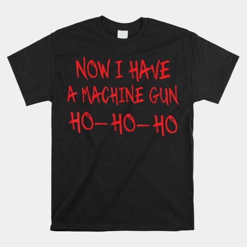 Now I Have A Machine Gun Ho Ho Ho Funny Christmas Unisex T-Shirt