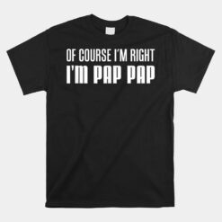 Of Course I'm Right I'm Pap Pap Funny Stubborn Grandpa Unisex T-Shirt