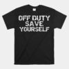 Off Duty Save Yourself Unisex T-Shirt Funny Distressed Police Fireman