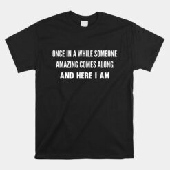 Once In A While Someone Amazing Comes Along Here I Am Unisex T-Shirt