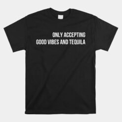 Only Accepting Good Vibes And Tequila Unisex T-Shirt