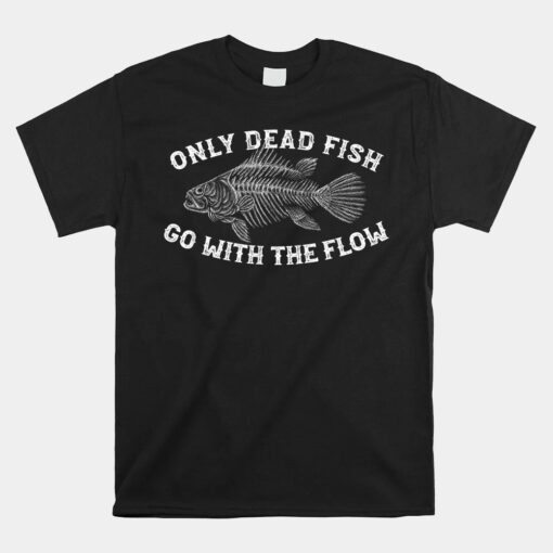 Only Dead Fish Go With Flow Funny Rebellious Saying Unisex T-Shirt