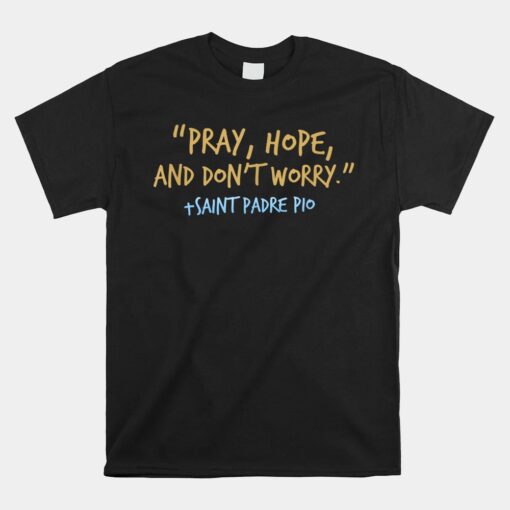 Padre Pio Catholic Unisex T-Shirt With Pray Hope And Don't Worry